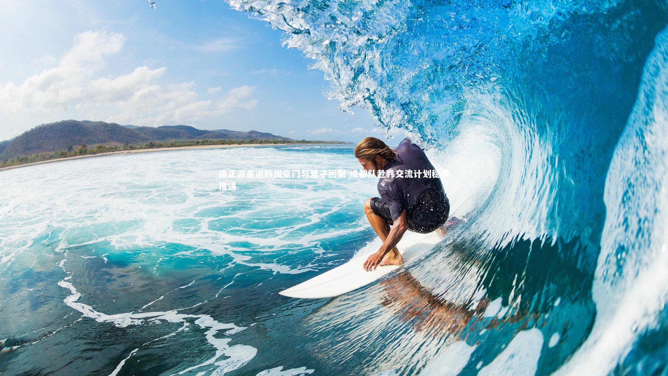 徐正源重返韩国豪门与爱子团聚 成都队赴韩交流计划稳步推进