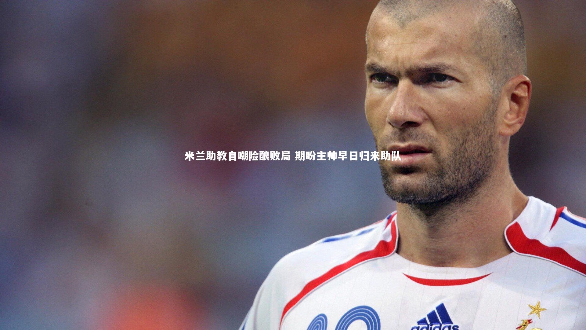 米兰助教自嘲险酿败局 期盼主帅早日归来助队