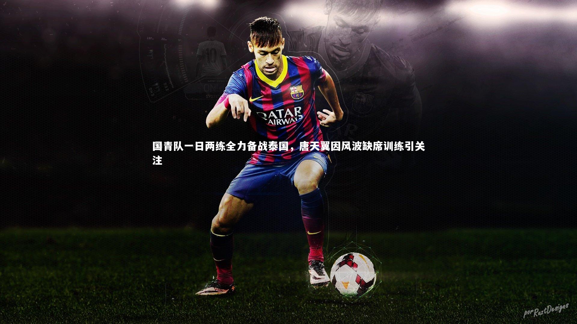 国青队一日两练全力备战泰国,唐天翼因风波缺席训练引关注
